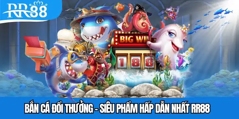 Bắn cá đổi thưởng - Siêu phẩm hấp dẫn nhất RR88